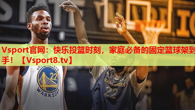 Vsport官網(wǎng)：快樂投籃時(shí)刻，家庭必備的固定籃球架到手！