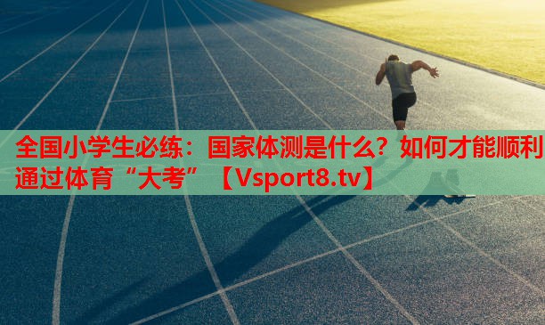 全國(guó)小學(xué)生必練：國(guó)家體測(cè)是什么？如何才能順利通過(guò)體育“大考”
