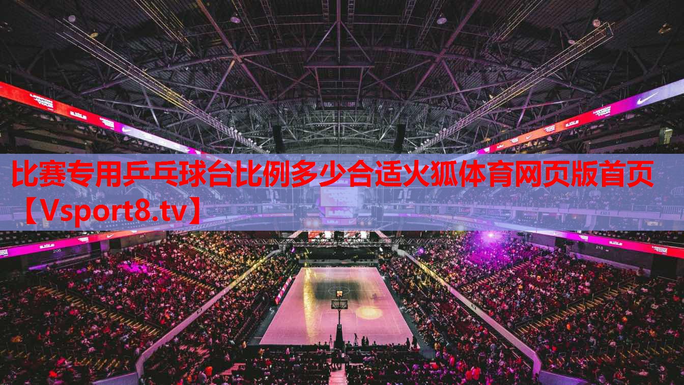 比賽專用乒乓球臺(tái)比例多少合適火狐體育網(wǎng)頁(yè)版首頁(yè)