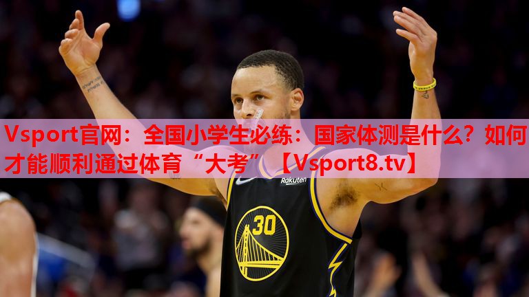 Vsport官網(wǎng)：全國小學(xué)生必練：國家體測是什么？如何才能順利通過體育“大考”