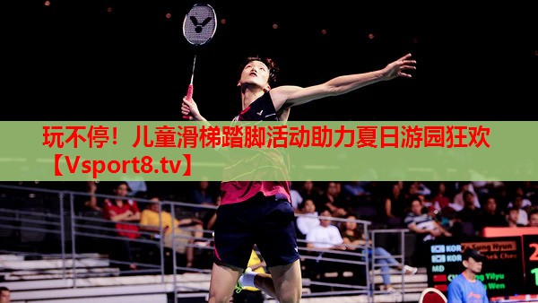 玩不停！兒童滑梯踏腳活動(dòng)助力夏日游園狂歡